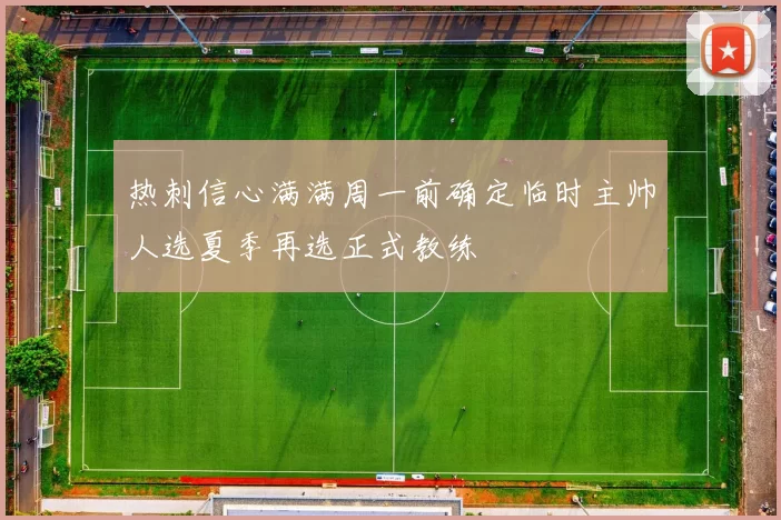 热刺信心满满周一前确定临时主帅人选夏季再选正式教练
