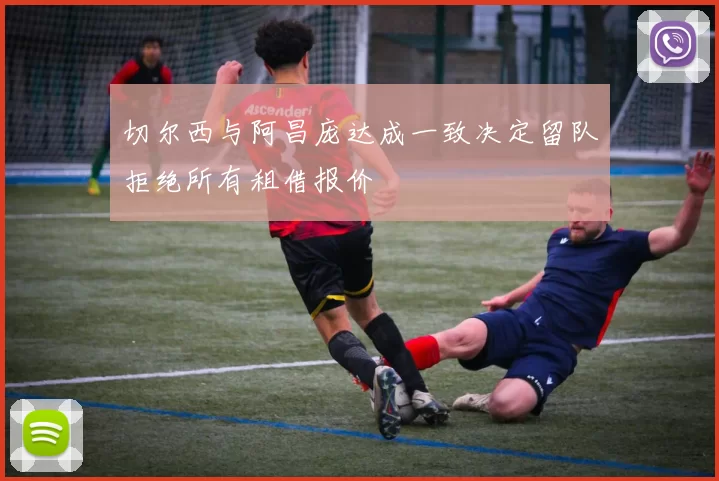 切尔西与阿昌庞达成一致决定留队拒绝所有租借报价