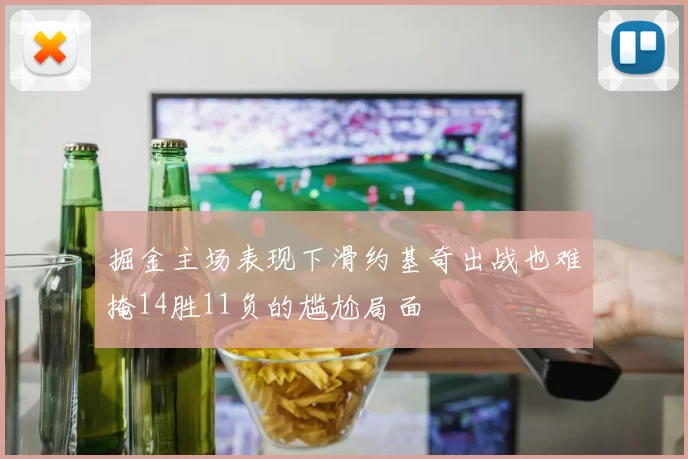 掘金主场表现下滑约基奇出战也难掩14胜11负的尴尬局面