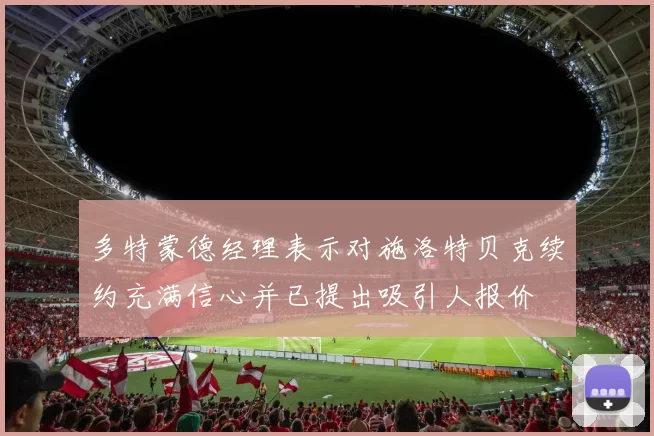 多特蒙德经理表示对施洛特贝克续约充满信心并已提出吸引人报价