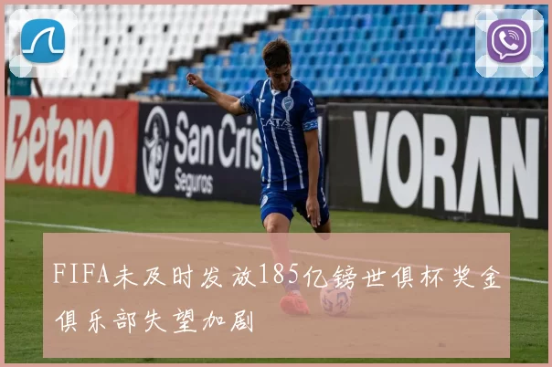 FIFA未及时发放185亿镑世俱杯奖金俱乐部失望加剧