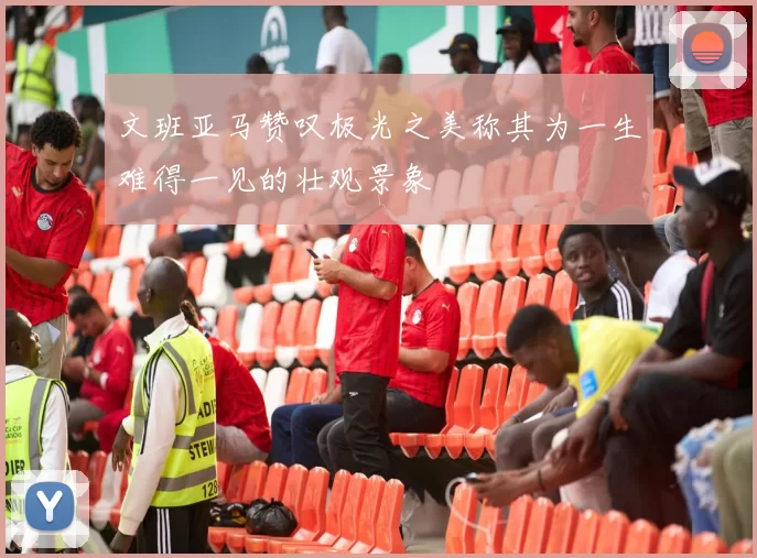 文班亚马赞叹极光之美称其为一生难得一见的壮观景象