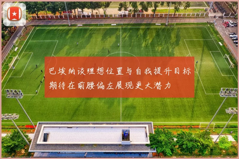 巴埃纳谈理想位置与自我提升目标期待在前腰偏左展现更大潜力