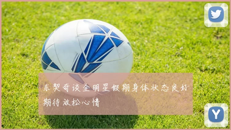 东契奇谈全明星假期身体状态良好期待放松心情
