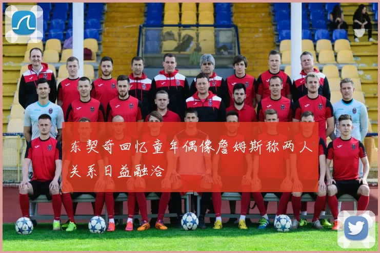 东契奇回忆童年偶像詹姆斯称两人关系日益融洽